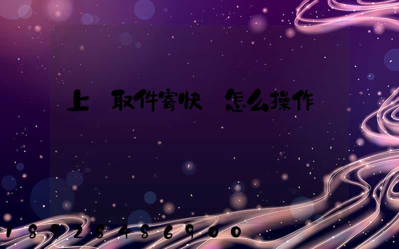 上門取件寄快遞怎么操作