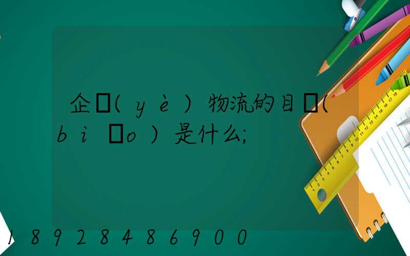 企業(yè)物流的目標(biāo)是什么