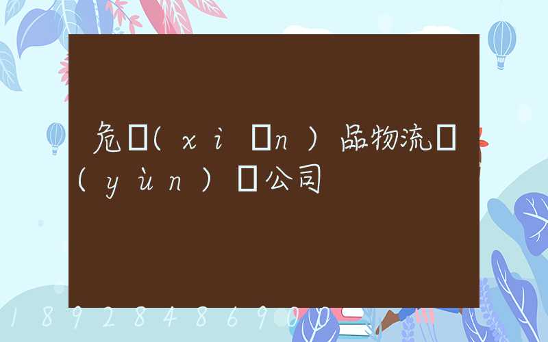 危險(xiǎn)品物流運(yùn)輸公司