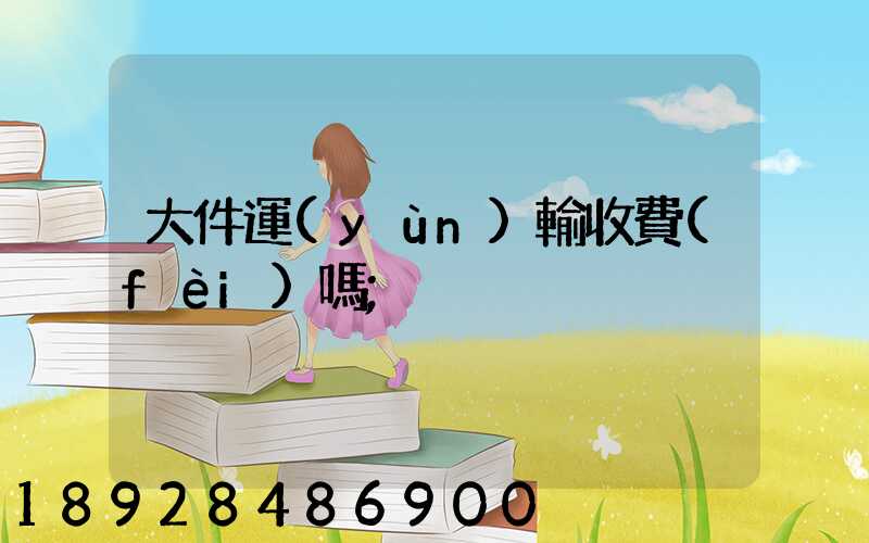 大件運(yùn)輸收費(fèi)嗎