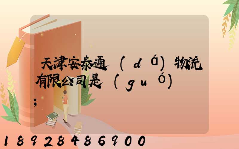 天津安泰通達(dá)物流有限公司是國(guó)啟嗎