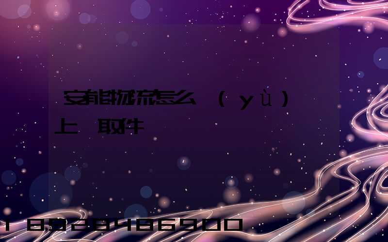 安能物流怎么預(yù)約上門取件