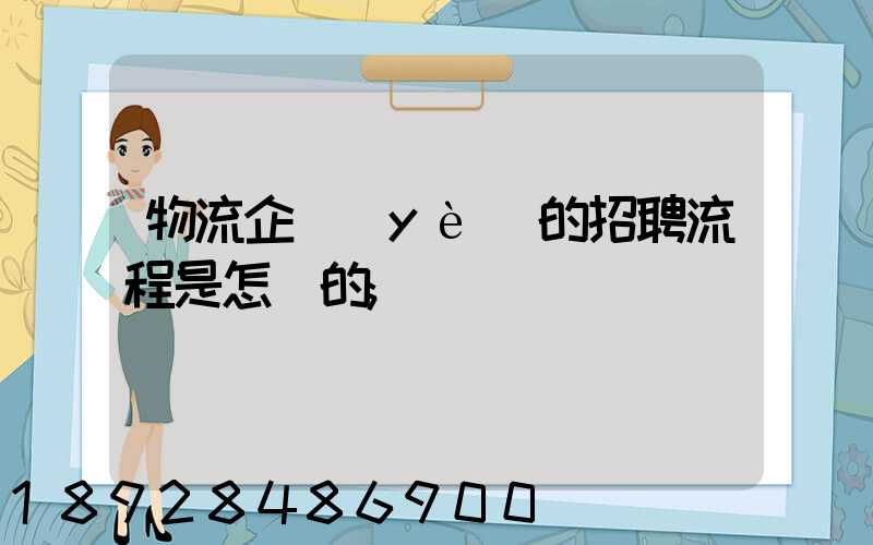 物流企業(yè)的招聘流程是怎樣的