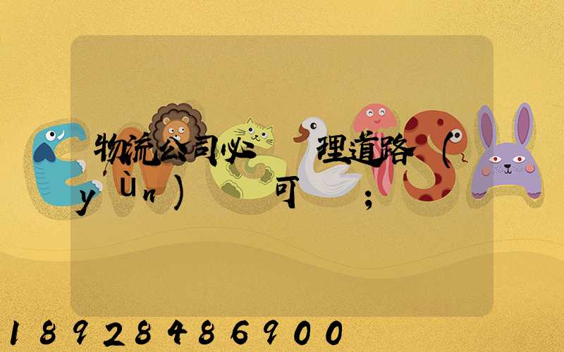 物流公司必須辦理道路運(yùn)輸許可證嗎
