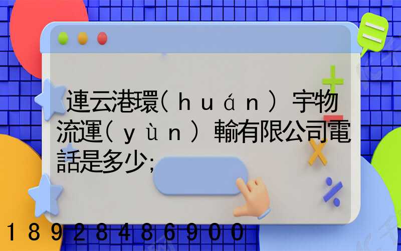 連云港環(huán)宇物流運(yùn)輸有限公司電話是多少