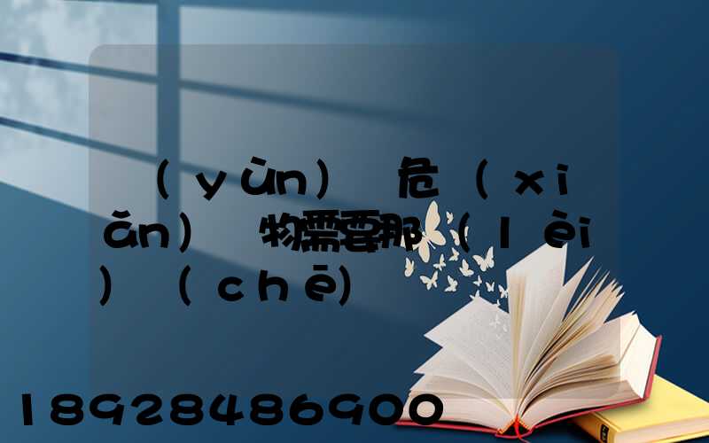 運(yùn)輸危險(xiǎn)廢物需要那類(lèi)車(chē)