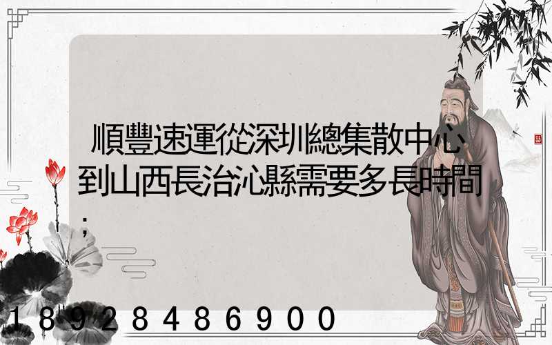順豐速運從深圳總集散中心到山西長治沁縣需要多長時間